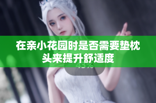 在亲小花园时是否需要垫枕头来提升舒适度
