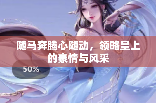 随马奔腾心随动，领略皇上的豪情与风采