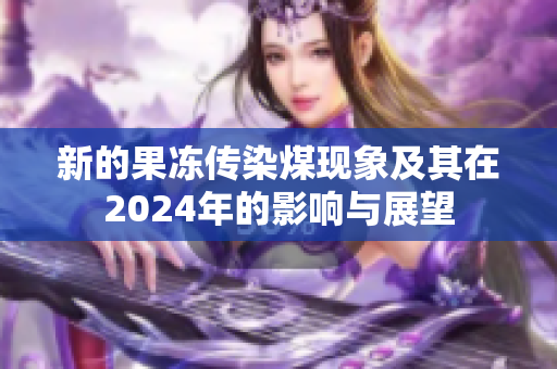 新的果冻传染煤现象及其在2024年的影响与展望