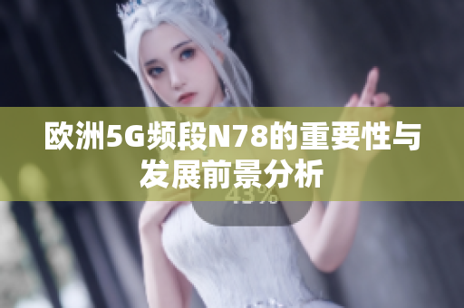 欧洲5G频段N78的重要性与发展前景分析