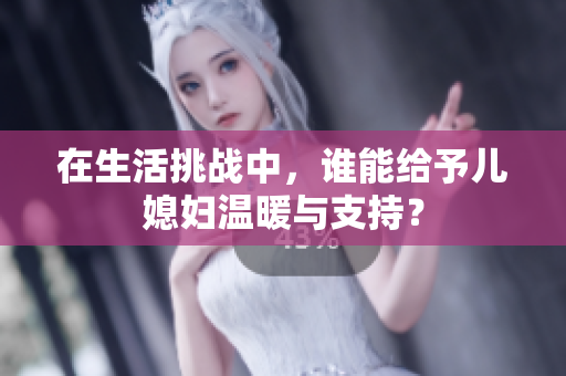 在生活挑战中，谁能给予儿媳妇温暖与支持？