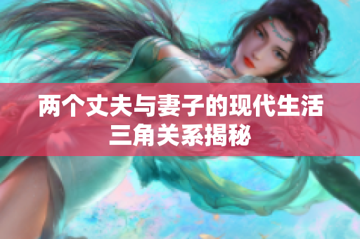 两个丈夫与妻子的现代生活三角关系揭秘