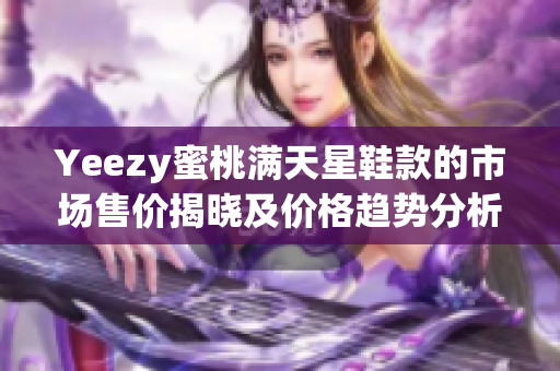 Yeezy蜜桃满天星鞋款的市场售价揭晓及价格趋势分析