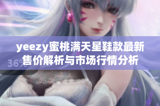 yeezy蜜桃满天星鞋款最新售价解析与市场行情分析
