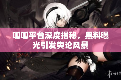 呱呱平台深度揭秘，黑料曝光引发舆论风暴