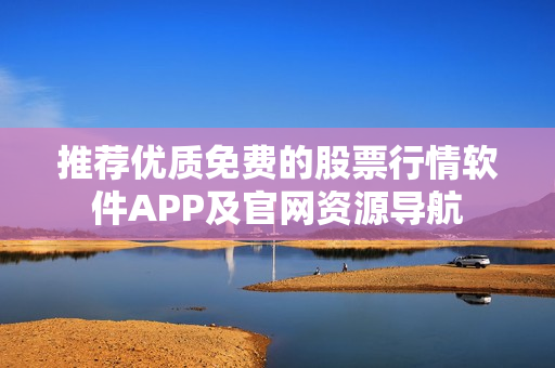 推荐优质免费的股票行情软件APP及官网资源导航