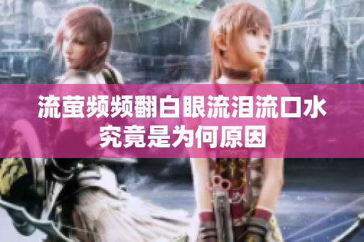流萤频频翻白眼流泪流口水究竟是为何原因