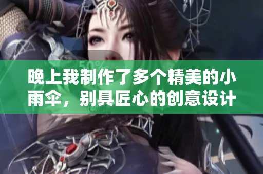 晚上我制作了多个精美的小雨伞，别具匠心的创意设计