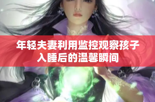年轻夫妻利用监控观察孩子入睡后的温馨瞬间