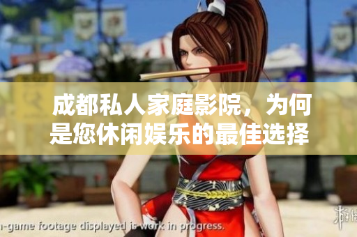  成都私人家庭影院，为何是您休闲娱乐的最佳选择