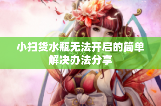 小扫货水瓶无法开启的简单解决办法分享