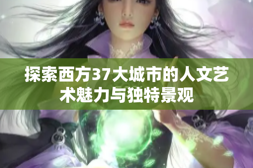 探索西方37大城市的人文艺术魅力与独特景观