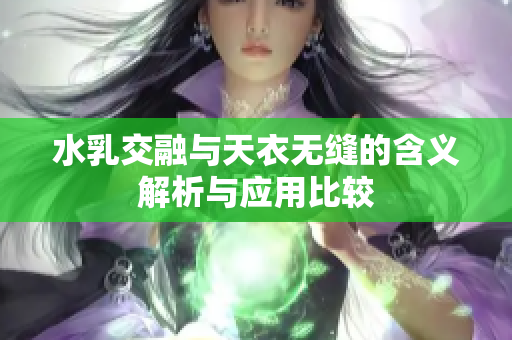 水乳交融与天衣无缝的含义解析与应用比较