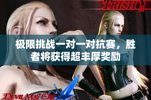 极限挑战一对一对抗赛，胜者将获得超丰厚奖励