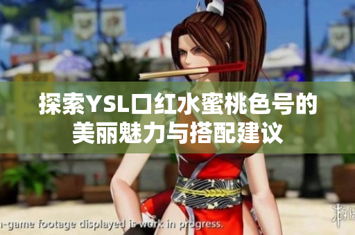 探索YSL口红水蜜桃色号的美丽魅力与搭配建议