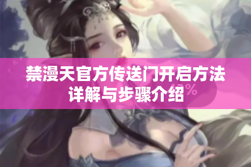 禁漫天官方传送门开启方法详解与步骤介绍
