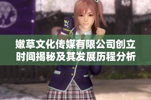 嫩草文化传媒有限公司创立时间揭秘及其发展历程分析