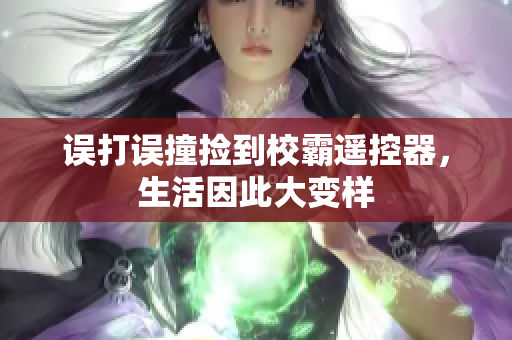 误打误撞捡到校霸遥控器，生活因此大变样