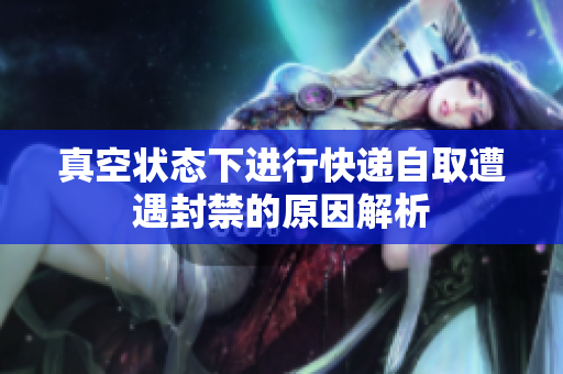 真空状态下进行快递自取遭遇封禁的原因解析