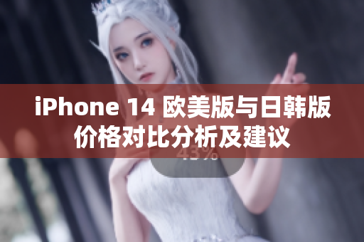 iPhone 14 欧美版与日韩版价格对比分析及建议