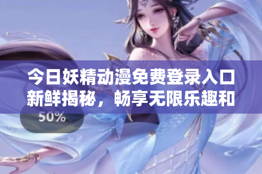 今日妖精动漫免费登录入口新鲜揭秘，畅享无限乐趣和精彩内容