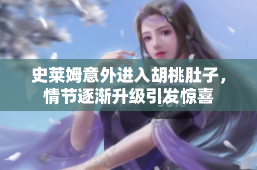 史莱姆意外进入胡桃肚子，情节逐渐升级引发惊喜