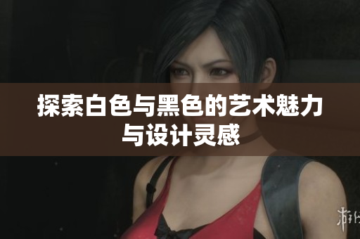 探索白色与黑色的艺术魅力与设计灵感