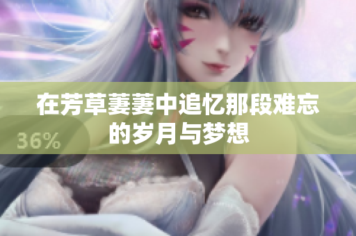 在芳草萋萋中追忆那段难忘的岁月与梦想