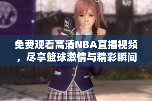 免费观看高清NBA直播视频，尽享篮球激情与精彩瞬间