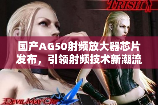 国产AG50射频放大器芯片发布，引领射频技术新潮流