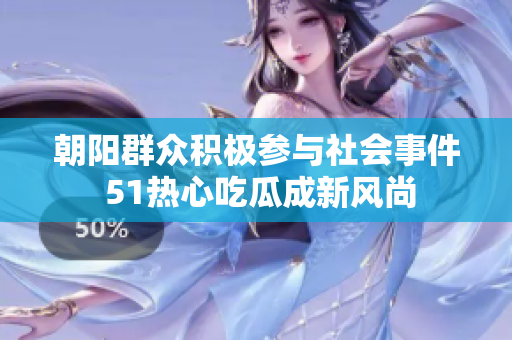 朝阳群众积极参与社会事件 51热心吃瓜成新风尚