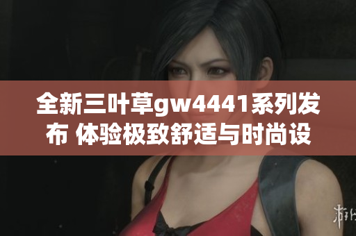 全新三叶草gw4441系列发布 体验极致舒适与时尚设计