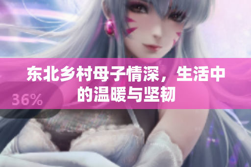 东北乡村母子情深，生活中的温暖与坚韧