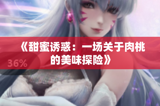 《甜蜜诱惑：一场关于肉桃的美味探险》