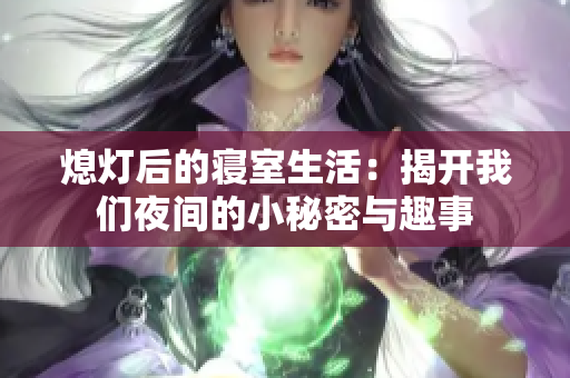 熄灯后的寝室生活：揭开我们夜间的小秘密与趣事
