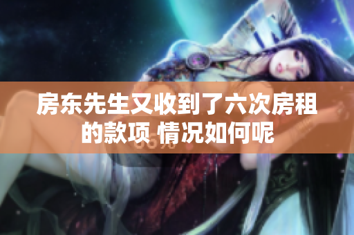 房东先生又收到了六次房租的款项 情况如何呢