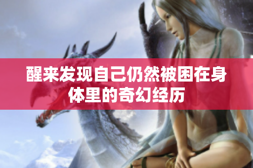 醒来发现自己仍然被困在身体里的奇幻经历