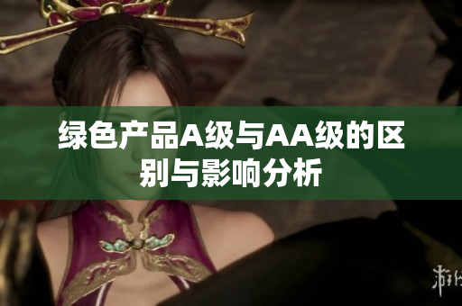 绿色产品A级与AA级的区别与影响分析