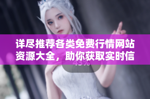 详尽推荐各类免费行情网站资源大全，助你获取实时信息