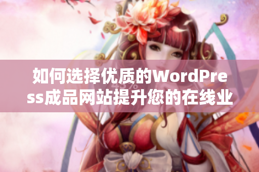 如何选择优质的WordPress成品网站提升您的在线业务