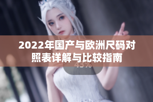2022年国产与欧洲尺码对照表详解与比较指南