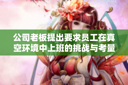公司老板提出要求员工在真空环境中上班的挑战与考量