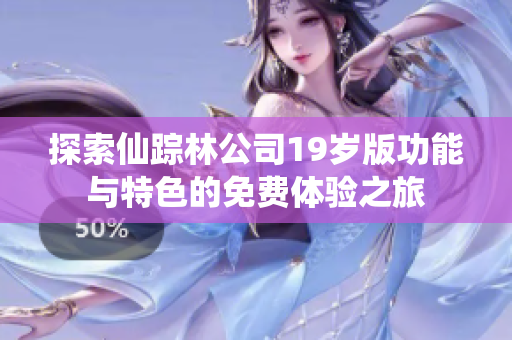 探索仙踪林公司19岁版功能与特色的免费体验之旅
