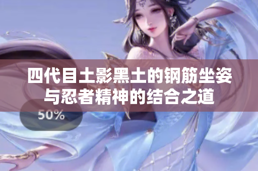 四代目土影黑土的钢筋坐姿与忍者精神的结合之道