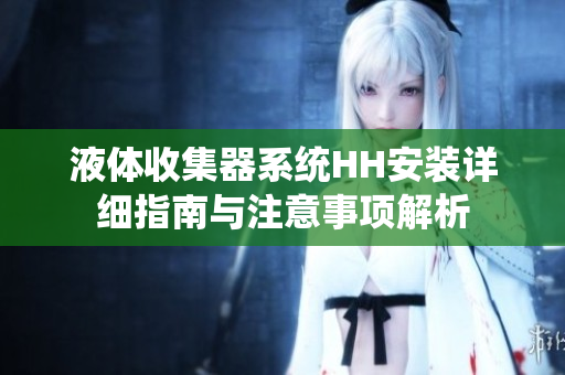液体收集器系统HH安装详细指南与注意事项解析