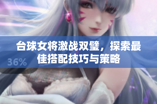 台球女将激战双璧，探索最佳搭配技巧与策略