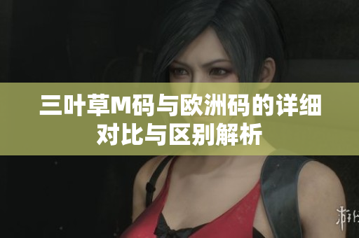 三叶草M码与欧洲码的详细对比与区别解析
