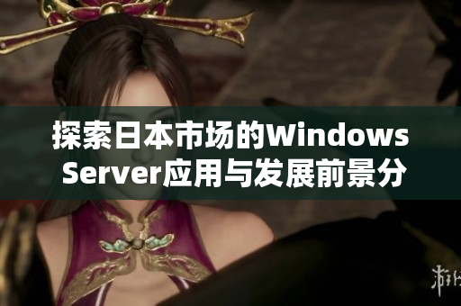 探索日本市场的Windows Server应用与发展前景分析