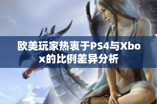 欧美玩家热衷于PS4与Xbox的比例差异分析