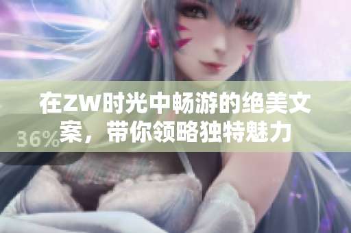 在ZW时光中畅游的绝美文案，带你领略独特魅力